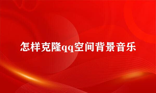 怎样克隆qq空间背景音乐