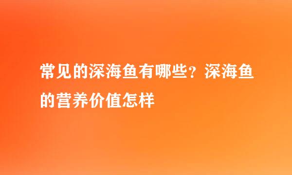 常见的深海鱼有哪些？深海鱼的营养价值怎样