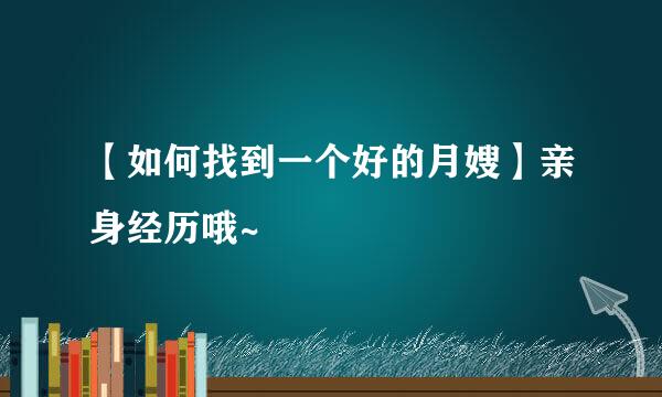 【如何找到一个好的月嫂】亲身经历哦~