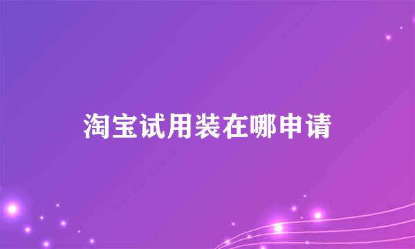 淘宝试用装在哪申请