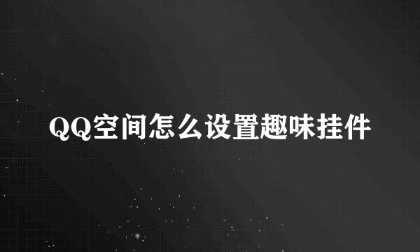 QQ空间怎么设置趣味挂件