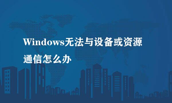 Windows无法与设备或资源通信怎么办