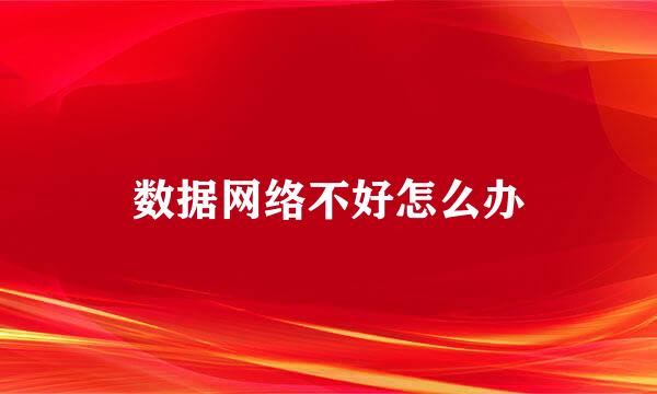 数据网络不好怎么办