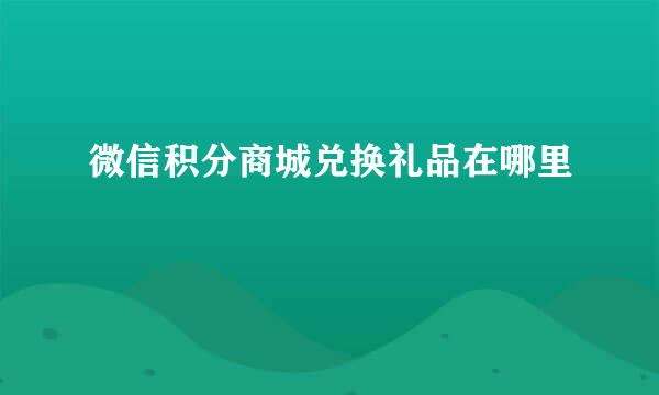 微信积分商城兑换礼品在哪里