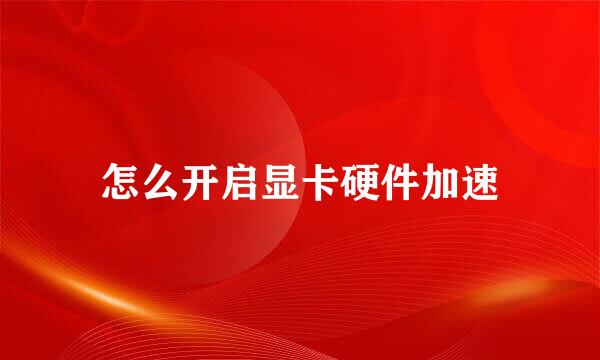 怎么开启显卡硬件加速