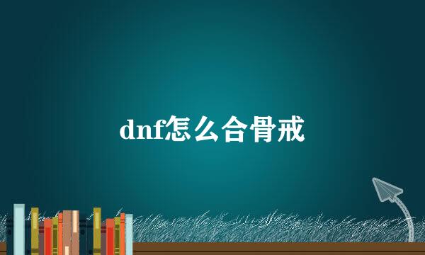 dnf怎么合骨戒