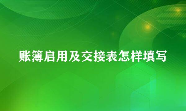 账簿启用及交接表怎样填写