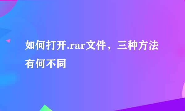 如何打开.rar文件,三种方法有何不同