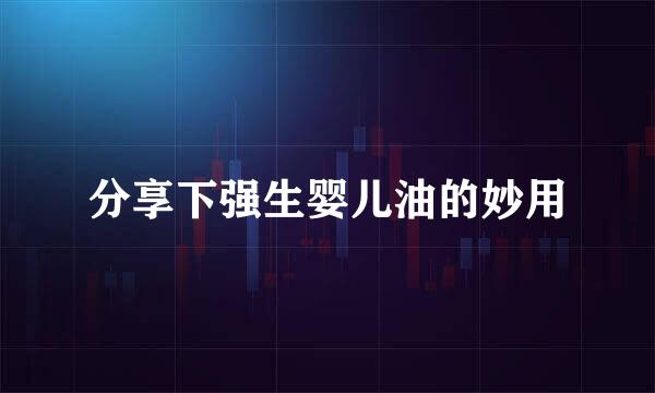 分享下强生婴儿油的妙用