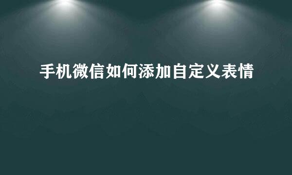 手机微信如何添加自定义表情