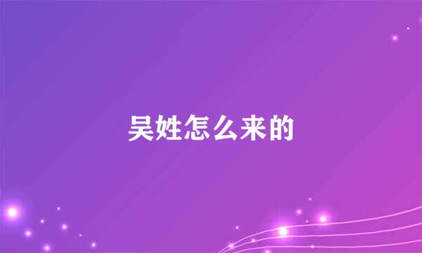 吴姓怎么来的