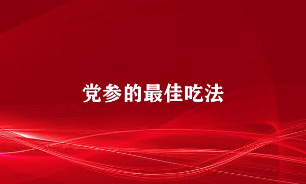 党参的最佳吃法