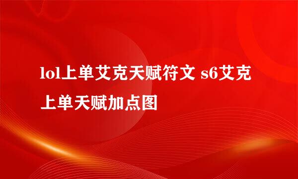 lol上单艾克天赋符文 s6艾克上单天赋加点图