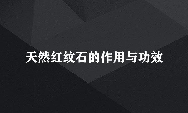 天然红纹石的作用与功效