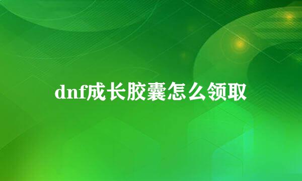 dnf成长胶囊怎么领取