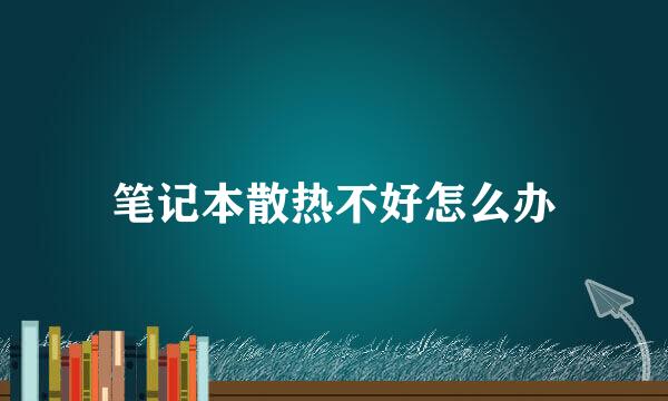 笔记本散热不好怎么办