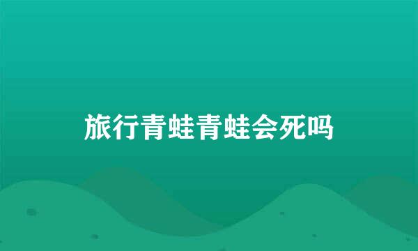旅行青蛙青蛙会死吗