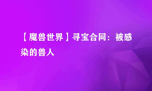 【魔兽世界】寻宝合同:被感染的兽人