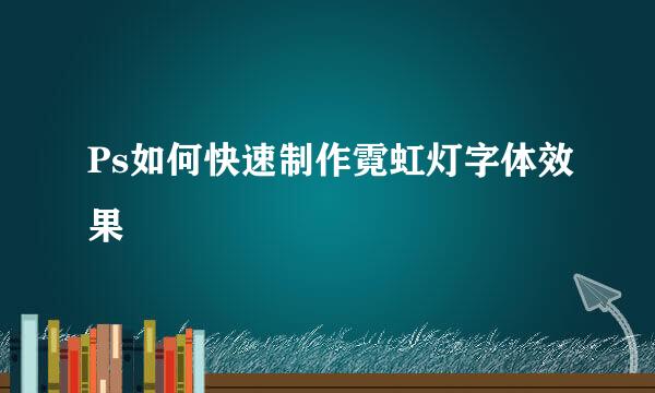 Ps如何快速制作霓虹灯字体效果