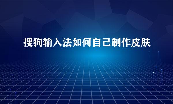 搜狗输入法如何自己制作皮肤