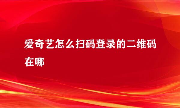 爱奇艺怎么扫码登录的二维码在哪