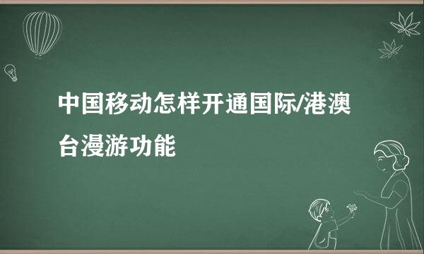 中国移动怎样开通国际/港澳台漫游功能