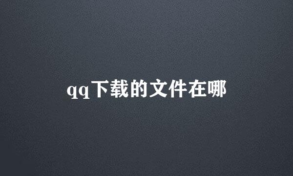 qq下载的文件在哪