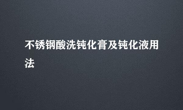 不锈钢酸洗钝化膏及钝化液用法