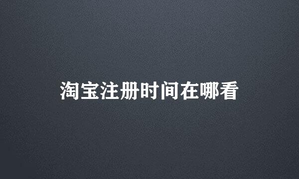 淘宝注册时间在哪看