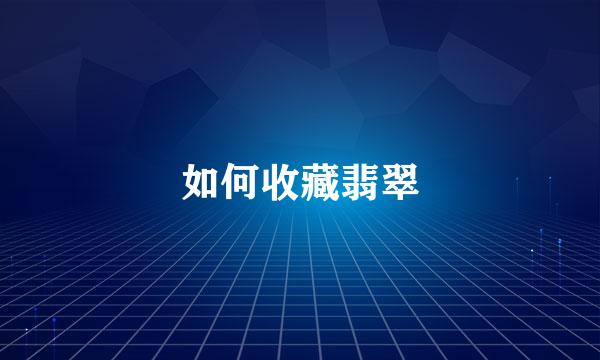 如何收藏翡翠