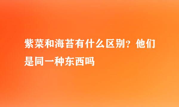 紫菜和海苔有什么区别？他们是同一种东西吗