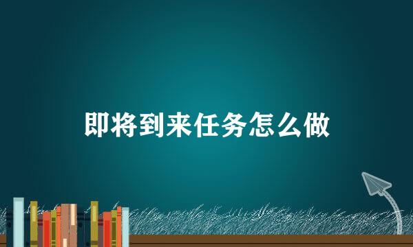 即将到来任务怎么做