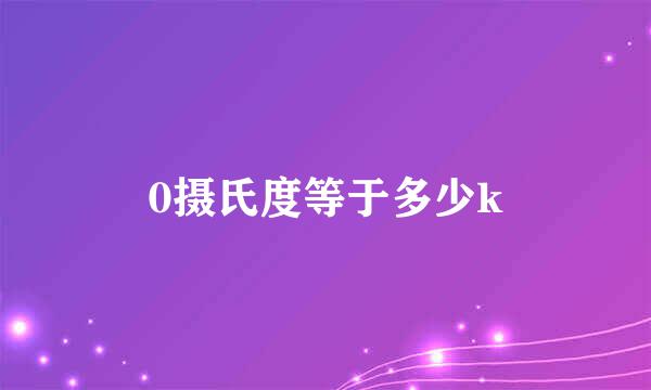 0摄氏度等于多少k
