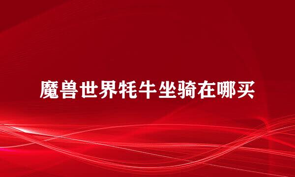 魔兽世界牦牛坐骑在哪买