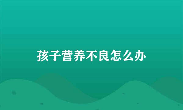 孩子营养不良怎么办