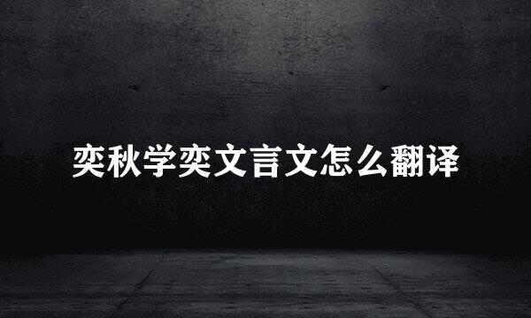 奕秋学奕文言文怎么翻译