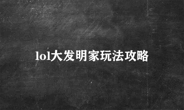 lol大发明家玩法攻略