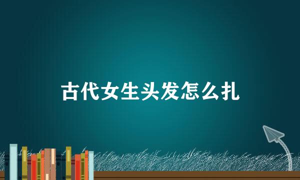 古代女生头发怎么扎
