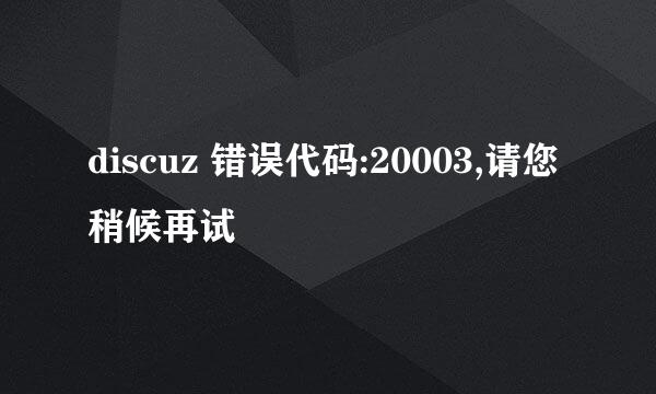 discuz 错误代码:20003,请您稍候再试