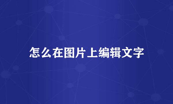 怎么在图片上编辑文字