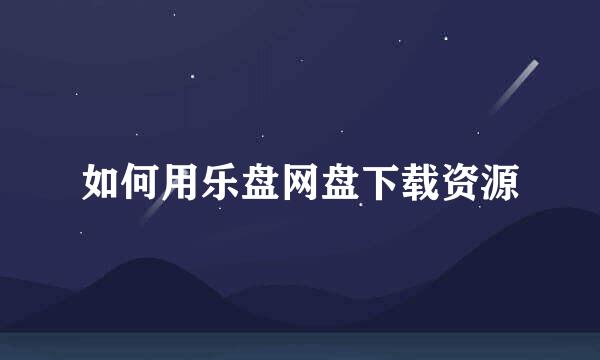 如何用乐盘网盘下载资源