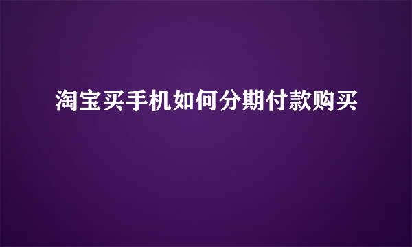 淘宝买手机如何分期付款购买