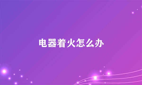 电器着火怎么办