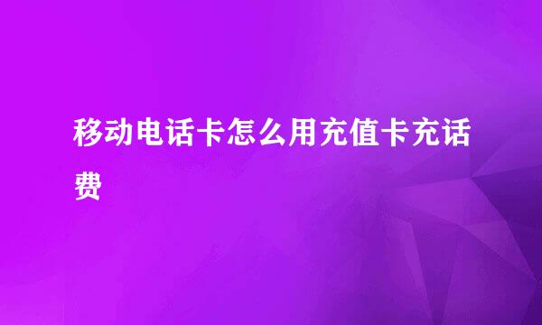 移动电话卡怎么用充值卡充话费