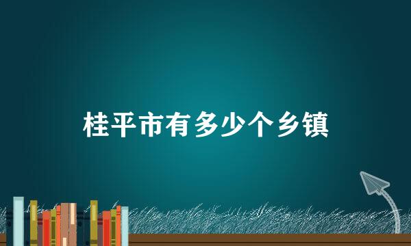 桂平市有多少个乡镇