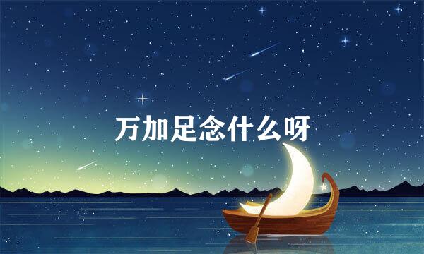 万加足念什么呀