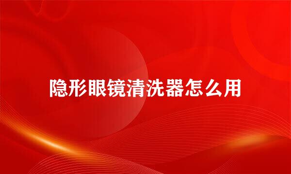 隐形眼镜清洗器怎么用