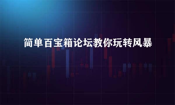 简单百宝箱论坛教你玩转风暴