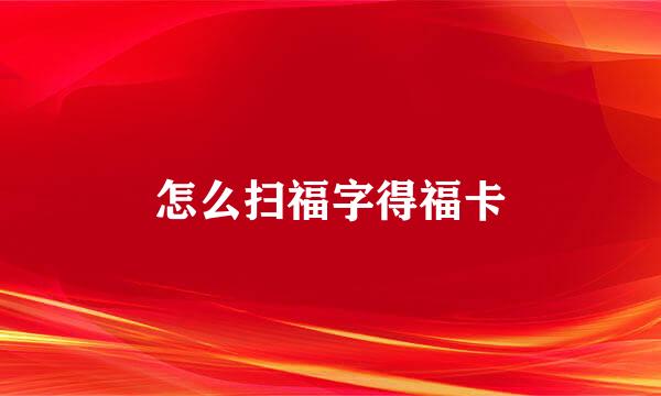怎么扫福字得福卡