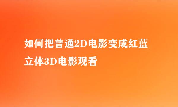 如何把普通2D电影变成红蓝立体3D电影观看